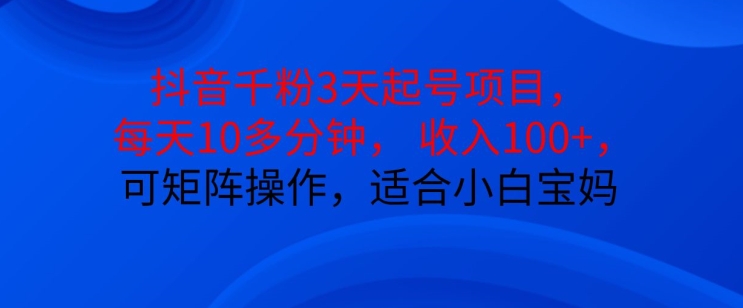 抖音干粉3天起号项目，每天10多分钟，收入100+，可矩阵操作，适合小白宝妈-翻身站