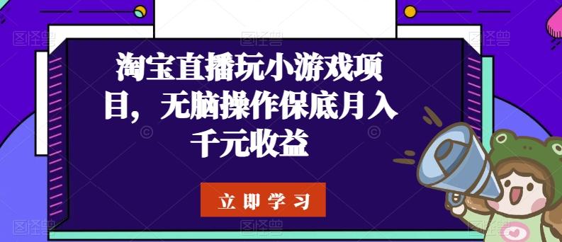 淘宝直播玩小游戏项目，无脑操作保底月入千元收益-翻身站