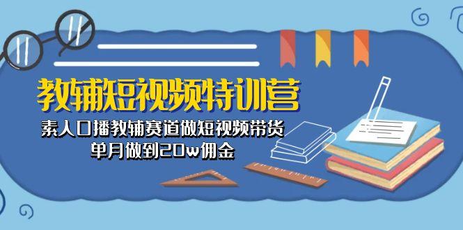 教辅-短视频特训营： 素人口播教辅赛道做短视频带货，单月做到20w佣金-翻身站