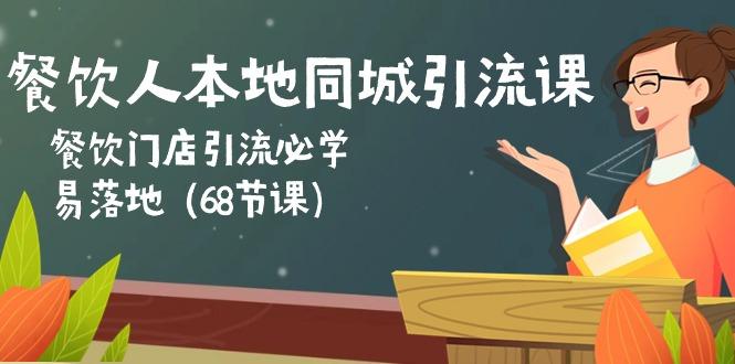餐饮人本地同城引流课：餐饮门店引流必学，易落地(68节课-翻身站