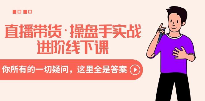 直播带货·操盘手实战进阶线下课：你所有的一切疑问，这里全是答案-翻身站