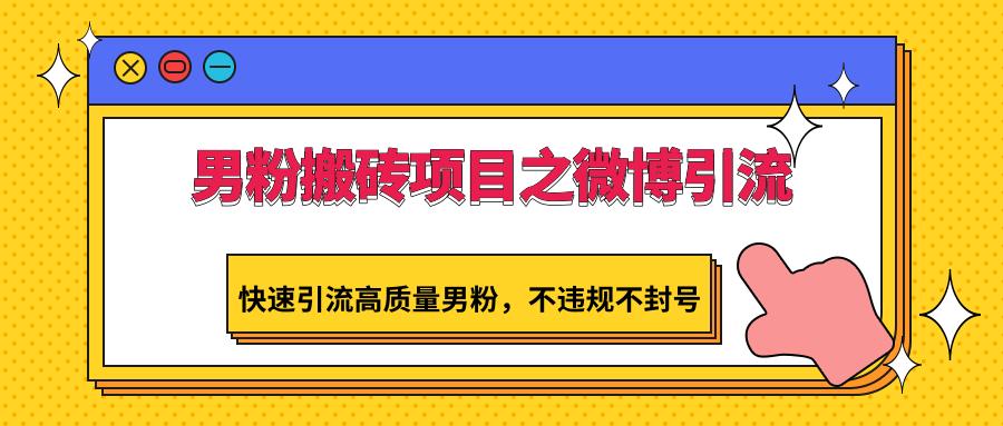 男粉搬砖项目之微博引流，快速引流高质量男粉，不违规不封号-翻身站