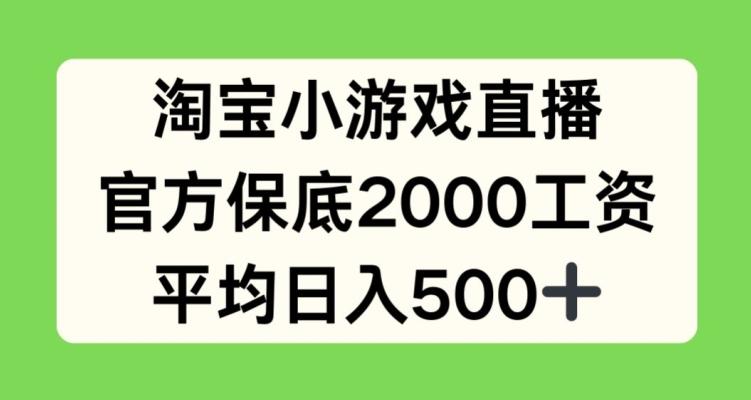 淘宝小游戏直播，官方保底2000工资，平均日入500+【揭秘】-翻身站