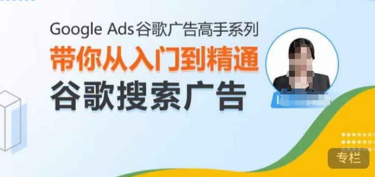 Google Ads谷歌广告高手 – 搜索广告，带你从入门到精通谷歌搜索广告-翻身站