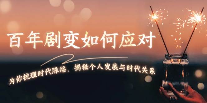 某付费文章：百年剧变如何应对，为你梳理时代脉络，揭秘个人发展与时代关系-翻身站