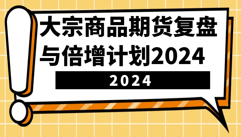 大宗商品期货复盘与倍增计划：识别市场趋势、优化交易策略，提升盈利能力！(更新)-翻身站