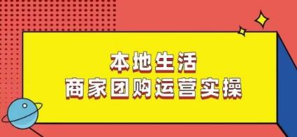 本地生活商家团购运营实操，看完课程即可实操团购运营-翻身站