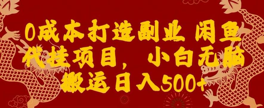 0成本打造副业闲鱼代挂项目，小白无脑搬运日入500+-翻身站