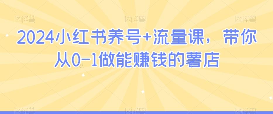 2024小红书养号+流量课，带你从0-1做能赚钱的薯店-翻身站