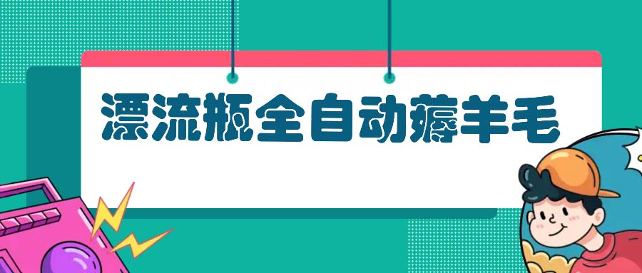 漂流瓶全自动薅羊毛：适合小白，宝妈，上班族，操作也是十分的简单-翻身站