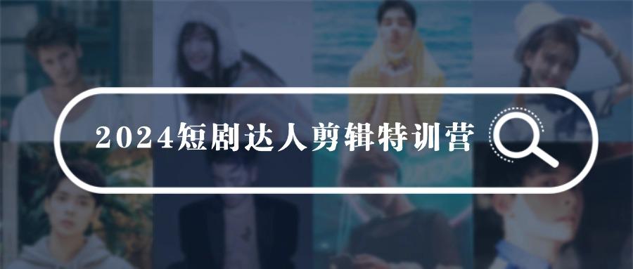 (9688期)2024短剧达人剪辑特训营，适合宝爸宝妈的0基础剪辑训练营(51节课)-翻身站