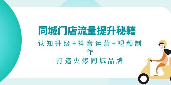 同城门店流量提升秘籍：认知升级+抖音运营+视频制作，打造火爆同城品牌-翻身站