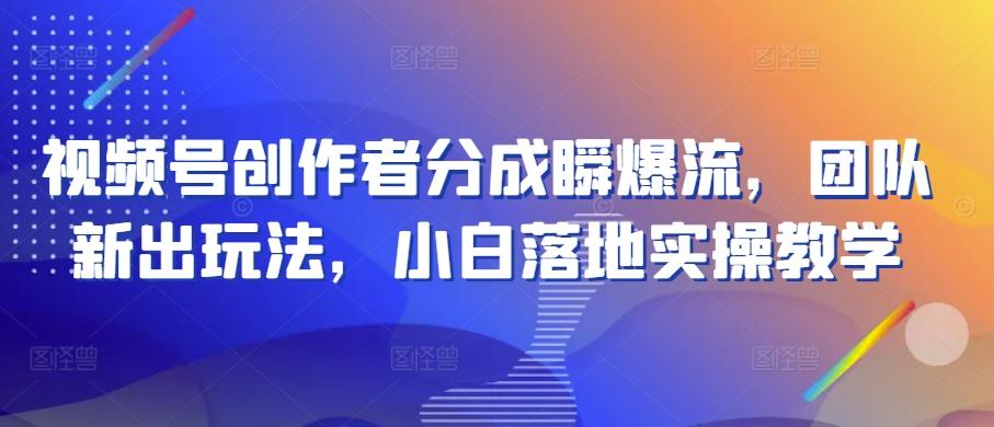 视频号创作者分成瞬爆流，团队新出玩法，小白落地实操教学【揭秘】-翻身站