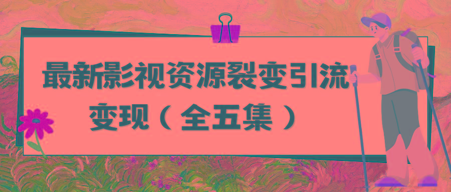 (9252期)利用最新的影视资源裂变引流变现自动引流自动成交(全五集)-翻身站