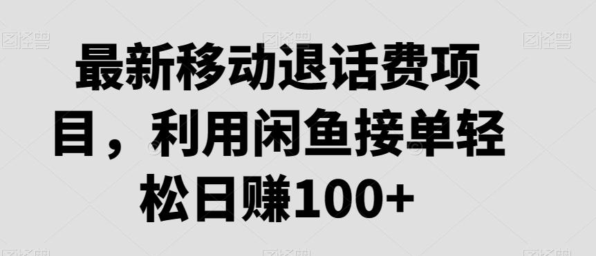 最新移动退话费项目，利用闲鱼接单轻松日赚100+-翻身站