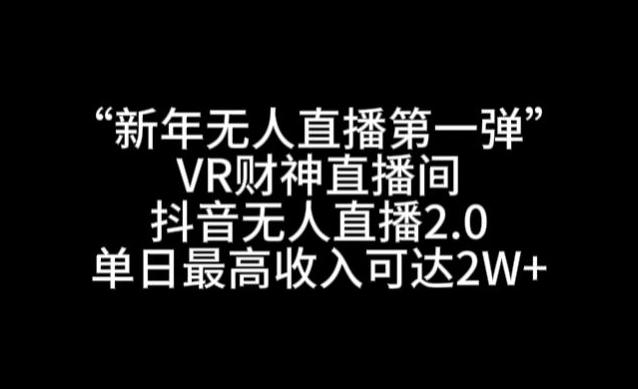 “新年无人直播第一弹“VR财神直播间，抖音无人直播2.0，单日最高收入可达2W+【揭秘】-翻身站