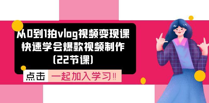 从0到1拍vlog视频变现课：快速学会爆款视频制作(22节课-翻身站