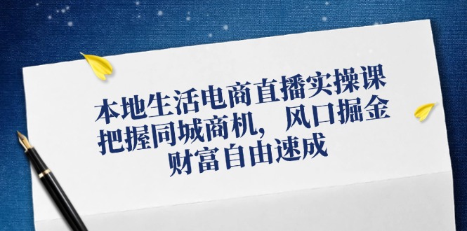 本地生活电商直播实操课，把握同城商机，风口掘金，财富自由速成-翻身站