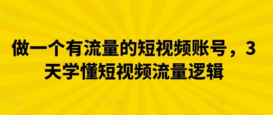做一个有流量的短视频账号，3天学懂短视频流量逻辑-翻身站