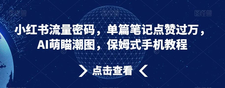 小红书流量密码，单篇笔记点赞过万，AI萌瞄潮图，保姆式手机教程【揭秘】-翻身站