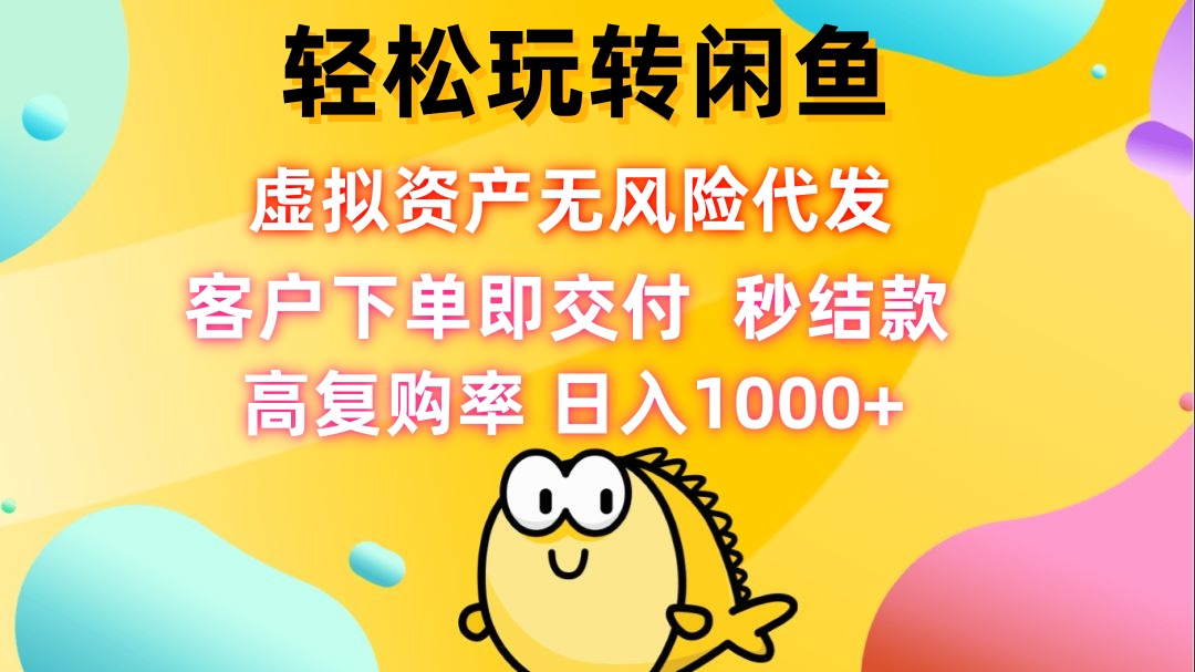 轻松玩转闲鱼 虚拟资产无风险代发 客户下单即交付 秒结款 高复购率 日…-翻身站