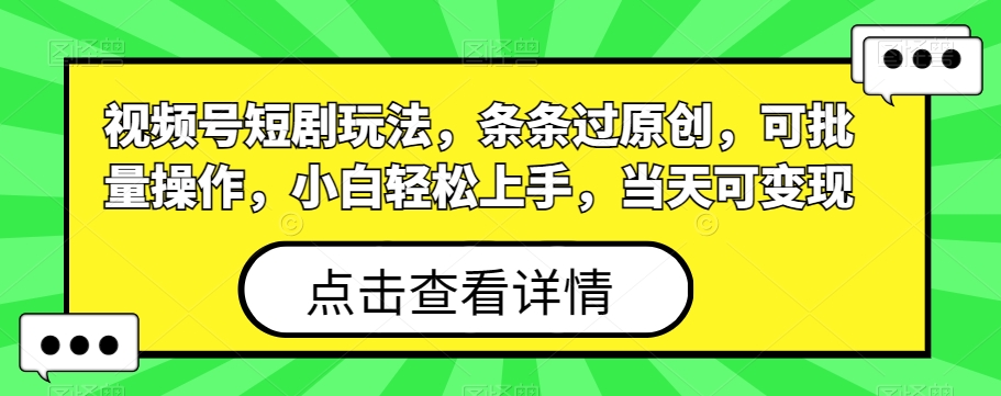 视频号短剧玩法，条条过原创，可批量操作，小白轻松上手，当天可变现-翻身站