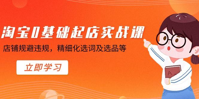 淘宝0基础起店实操课，店铺规避违规，精细化选词及选品等-翻身站