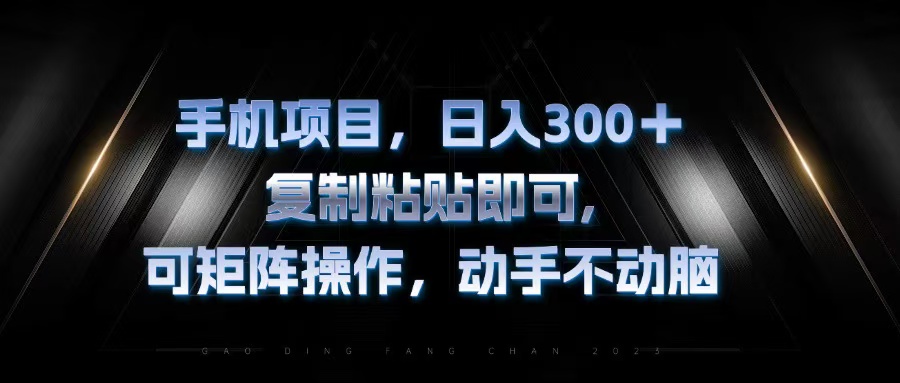 手机项目，日入300+，复制黏贴即可，可矩阵操作，动手不动脑-翻身站