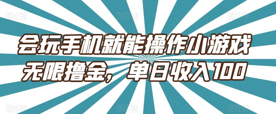 会玩手机就能操作小游戏无限撸金，单日收入100-翻身站