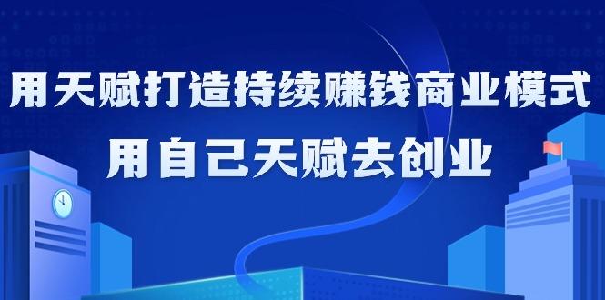 如何利用天赋打造持续赚钱商业模式，用自己天赋去创业(21节课无水印)-翻身站