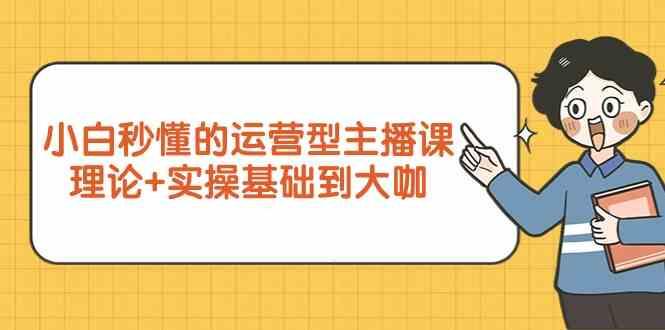 新手小白秒懂的运营型主播课，理论+实操基础到大咖(7节课)-翻身站