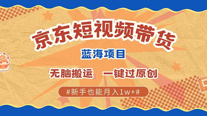 最新京东短视频蓝海带货项目，无需剪辑无脑搬运，一键过原创，有手就能…-翻身站
