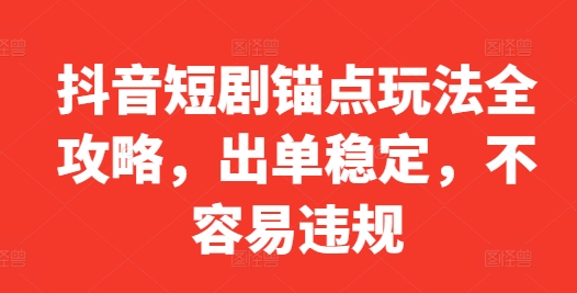 抖音短剧锚点玩法全攻略，出单稳定，不容易违规-翻身站