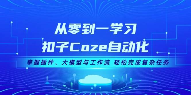 从零到一学习扣子Coze自动化，掌握插件、大模型与工作流 轻松完成复杂任务-翻身站