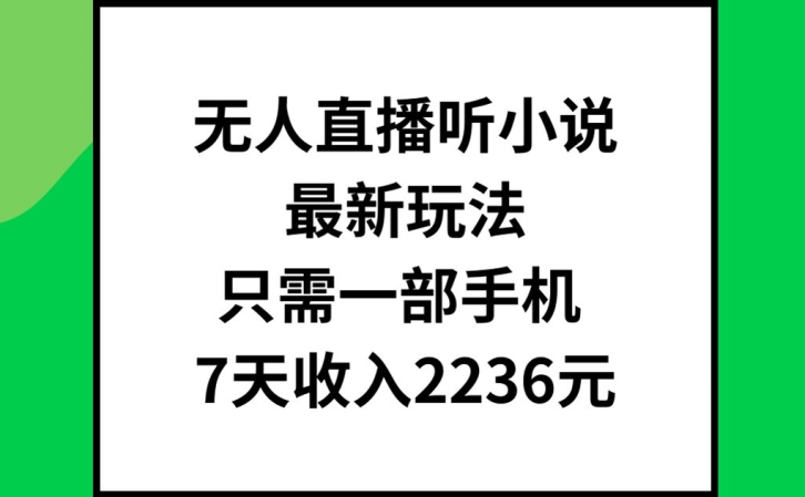 无人直播听小说最新玩法，只需一部手机，7天收入2236元【揭秘】-翻身站