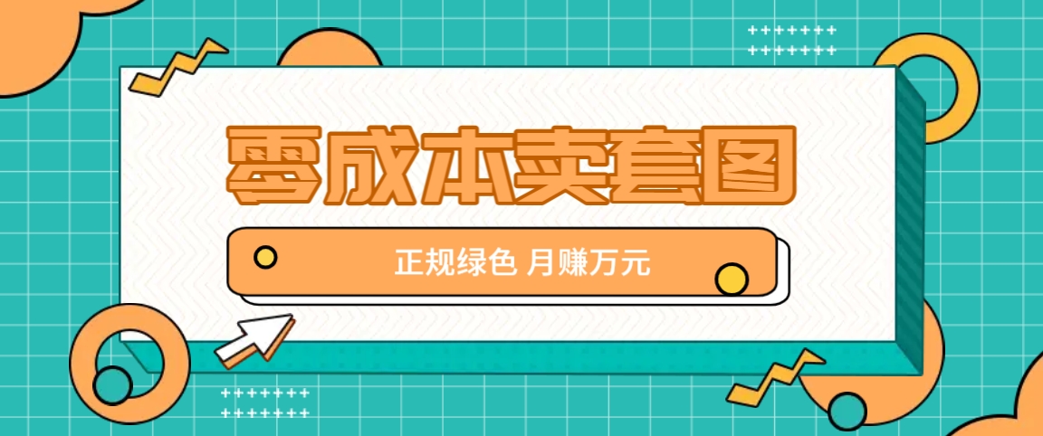 零成本卖套图，绿色正规项目，简单操作月收益10000+【揭秘】-翻身站
