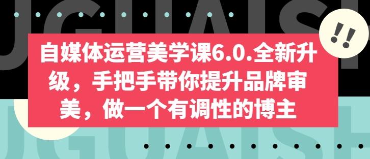 自媒体运营美学课6.0.全新升级，手把手带你提升品牌审美，做一个有调性的博主-翻身站