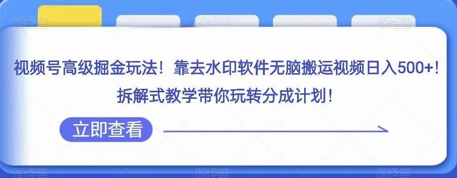视频号高级掘金玩法，靠去水印软件无脑搬运视频日入500+，拆解式教学带你玩转分成计划【揭秘】-翻身站