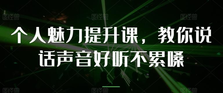 个人魅力提升课，教你说话声音好听不累嗓-翻身站