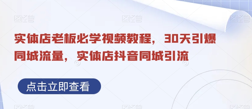 实体店老板必学视频教程，30天引爆同城流量，实体店抖音同城引流-翻身站
