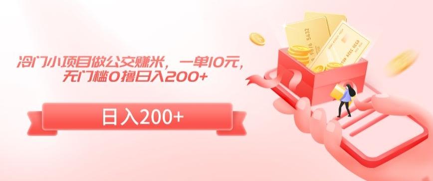 冷门小项目做公交赚米，一单10元，无门槛0撸日入200+【揭秘】-翻身站