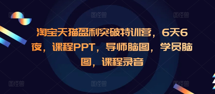 淘宝天猫盈利突破特训营，6天6夜，课程PPT，导师脑图，学员脑图，课程录音-翻身站