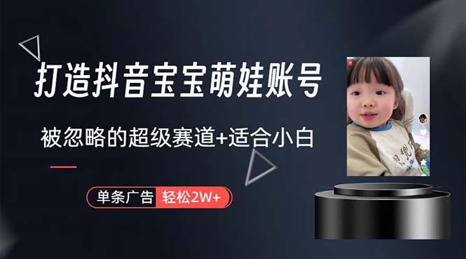 打造抖音宝宝账号，一条广告2W，大部分人忽略的超级赛道，小白简单入手-翻身站