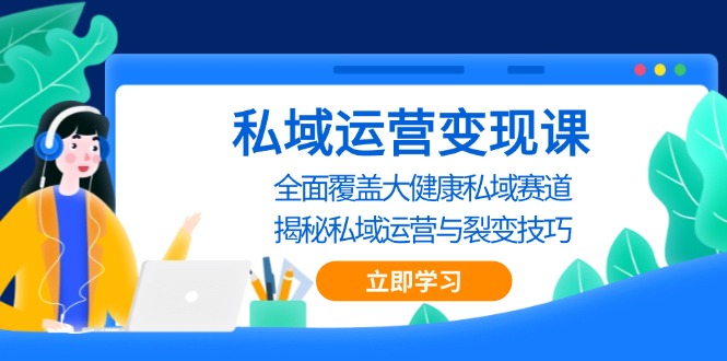 私域 运营变现课，全面覆盖大健康私域赛道，揭秘私域 运营与裂变技巧-翻身站