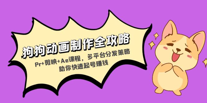 狗狗动画制作全攻略：Pr+剪映+Ae课程，多平台分发策略助你快速起号赚钱-翻身站