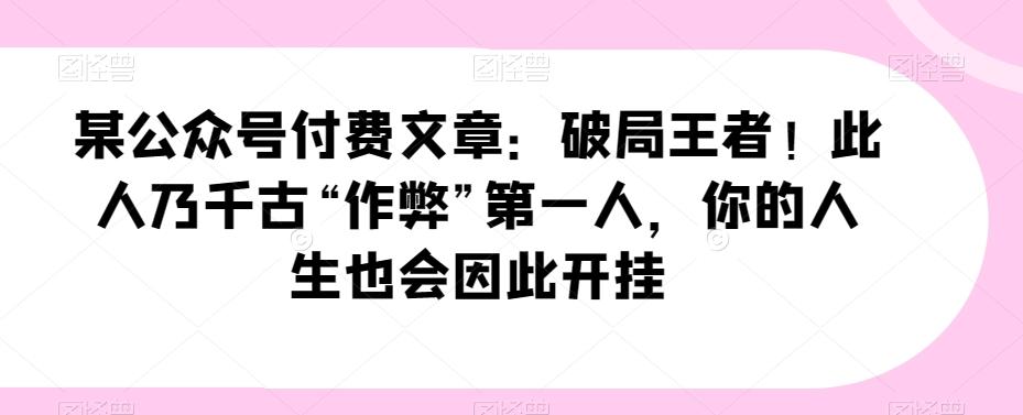 某公众号付费文章：破局王者！此人乃千古“作弊”第一人，你的人生也会因此开挂-翻身站