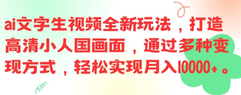 ai文字生视频全新玩法，打造高清小人国画面，通过多种变现方式，轻松实现月入1W+【揭秘】-翻身站
