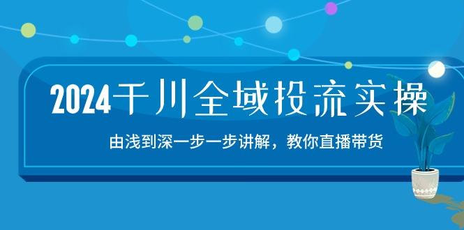 2024千川-全域投流精品实操：由谈到深一步一步讲解，教你直播带货-15节-翻身站