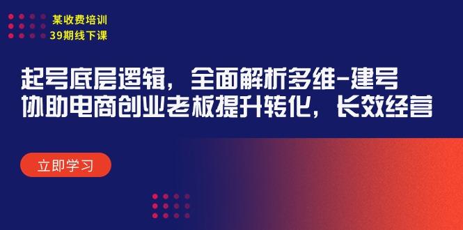 (9806期)某收费培训39期线下课：起号底层逻辑，全面解析多维 建号，协助电商创业…-翻身站