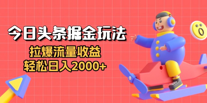 今日头条掘金玩法：拉爆流量收益，轻松日入2000+-翻身站